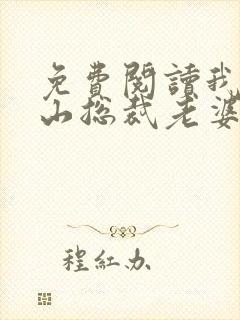 免费阅读我的冰山总裁老婆