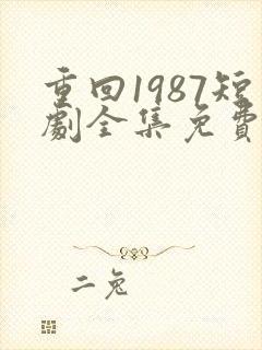 重回1987短剧全集免费观看