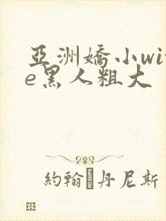 亚洲娇小wite黑人粗大