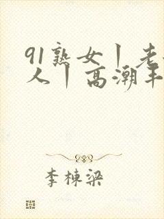91熟女丨老女人丨高潮丰满