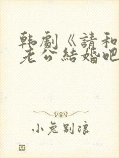 韩剧《请和我的老公结婚吧》日剧