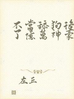 不当舔狗后我成了亿万神豪动态漫画免费观看