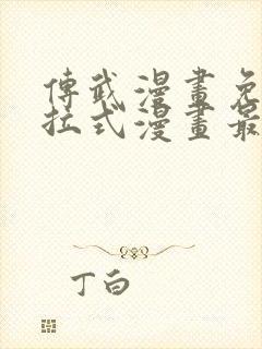 传武漫画免费下拉式漫画最新漫画星球