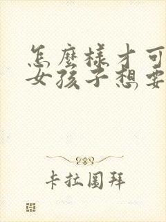 怎么样才可以让女孩子想要呢