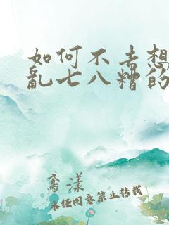 如何不去想一些乱七八糟的事情