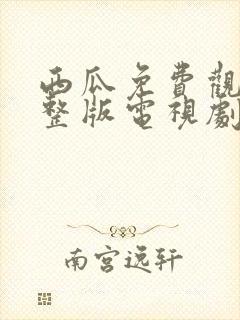 西瓜免费观看完整版电视剧
