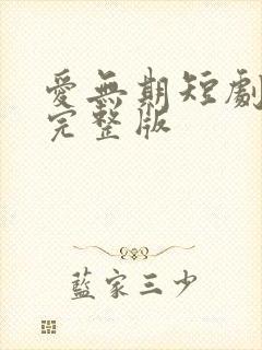 爱无期短剧全集完整版
