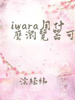 iwara用什么浏览器可以打开