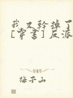 我又干掉了男主[穿书] 反派