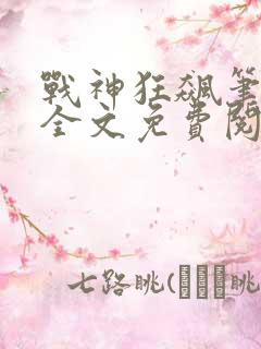 战神狂飙笔趣阁全文免费阅读无弹窗