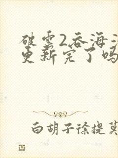 破云2吞海漫画更新完了吗