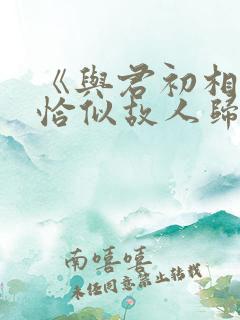 《与君初相识·恰似故人归
