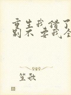 重生我错了,你别不 要我全文免费阅读无弹窗