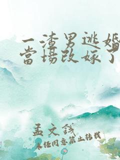 一渣男逃婚,我当场改嫁了