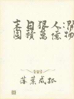 末日狠人:开局囤积万亿物资完结版