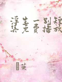浮生一别短剧全集免费播放