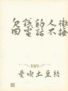 欠钱的人微信不回电话不接怎么办