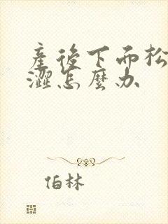产后下面松弛干涩怎么办