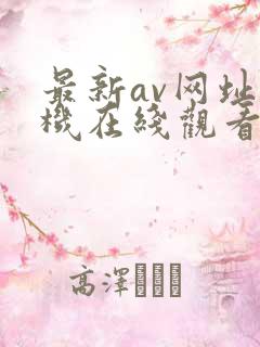 最新av网址手机在线观看