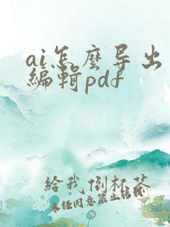ai怎么导出可编辑pdf