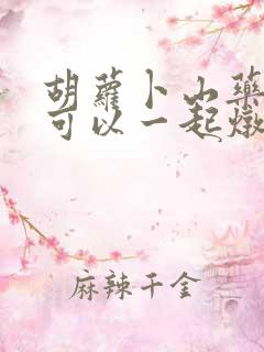 胡萝卜山药排骨可以一起炖吗