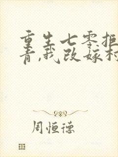 重生七零拒嫁知青,我改嫁村霸了