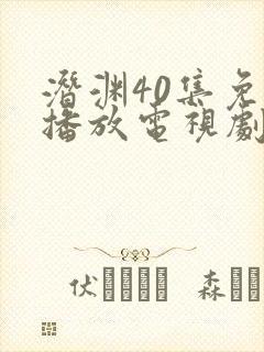 潜渊40集免费播放电视剧黄晓明全集