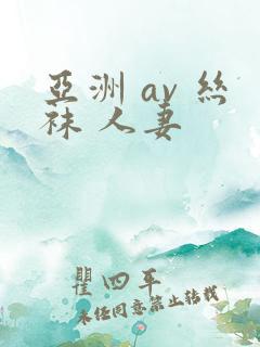 亚洲 av 丝袜 人妻