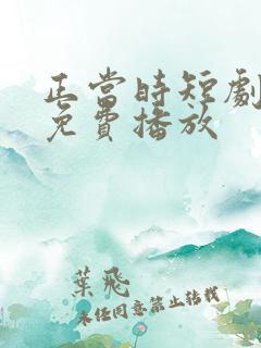 正当时短剧全集免费播放