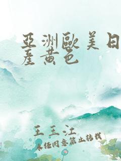 亚洲欧美日韩国产黄色