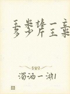 玉米棒一立方有多少斤玉米粒