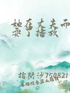 她在丈夫面前被耍了播放