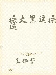 操大黑逼操大黑逼