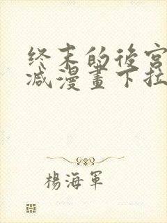 终末的后宫无删减漫画下拉式
