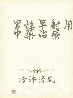 男性早射用什么中药治疗