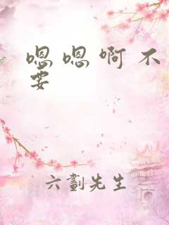 嗯 嗯 啊 不要