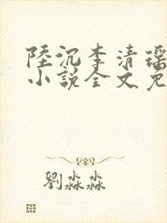 陆沉李清瑶主角小说全文免费阅读