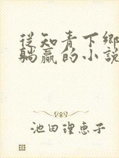 从知青下乡开始躺赢的小说