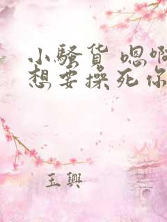 小骚货 嗯啊啊想要操死你
