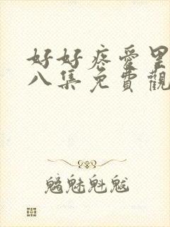 好好疼爱里面第八集免费观看全集