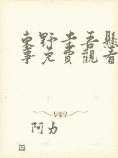 东野圭吾悬疑故事免费观看完整版