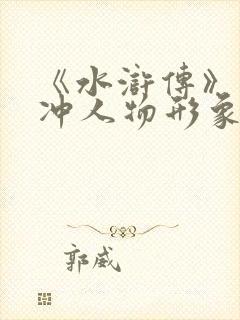 《水浒传》中林冲人物形象赏析