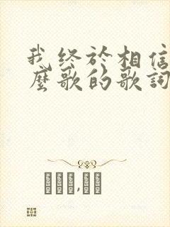 我终于相信是什么歌的歌词