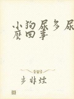 小狗尿多尿频怎么回事