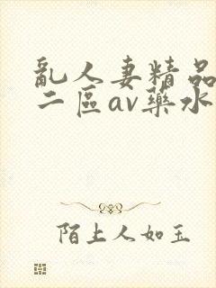 乱人妻精品一区二区av药水