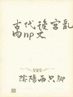 古代后宫乱h啪肉np文