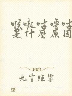 喉咙咕噜咕噜响是什么原因