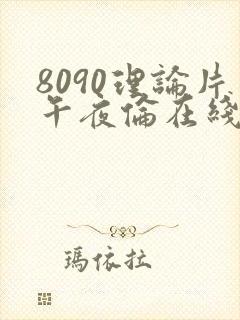 8090理论片午夜伦在线观看