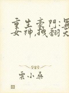 重生豪门:异能女神,拽翻天