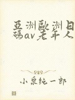 亚洲欧洲日产国码av老年人